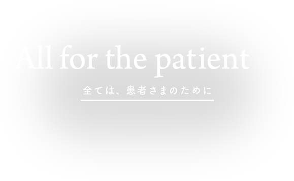 All for the patient 全ては、患者さまのために